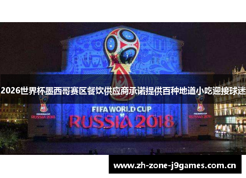 2026世界杯墨西哥赛区餐饮供应商承诺提供百种地道小吃迎接球迷 2026世界杯墨西哥赛区餐饮供应商承诺提供百种地道小吃迎接球迷