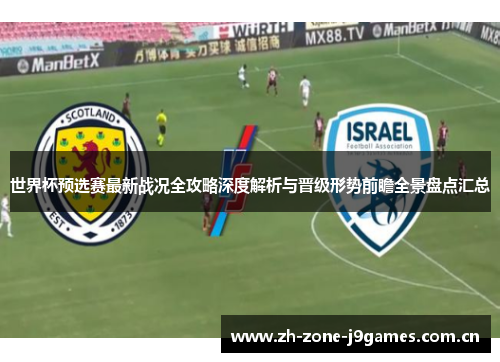 世界杯预选赛最新战况全攻略深度解析与晋级形势前瞻全景盘点汇总 世界杯预选赛最新战况全攻略深度解析与晋级形势前瞻全景盘点汇总