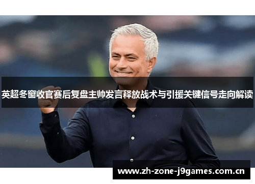 英超冬窗收官赛后复盘主帅发言释放战术与引援关键信号走向解读