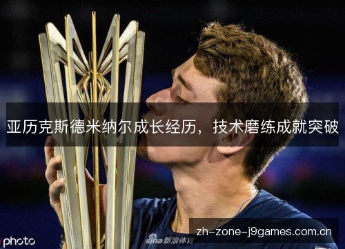 亚历克斯德米纳尔成长经历,技术磨练成就突破 亚历克斯德米纳尔成长经历,技术磨练成就突破